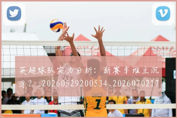英超球队实力分析:新赛季谁主沉浮?_20260529200534_20260702174304