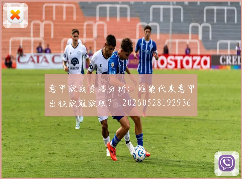 意甲欧战资格分析:谁能代表意甲出征欧冠欧联?_20260528192936