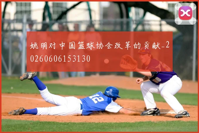 姚明对中国篮球协会改革的贡献_20260606153130