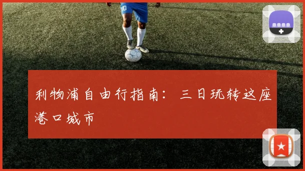 利物浦自由行指南：三日玩转这座港口城市