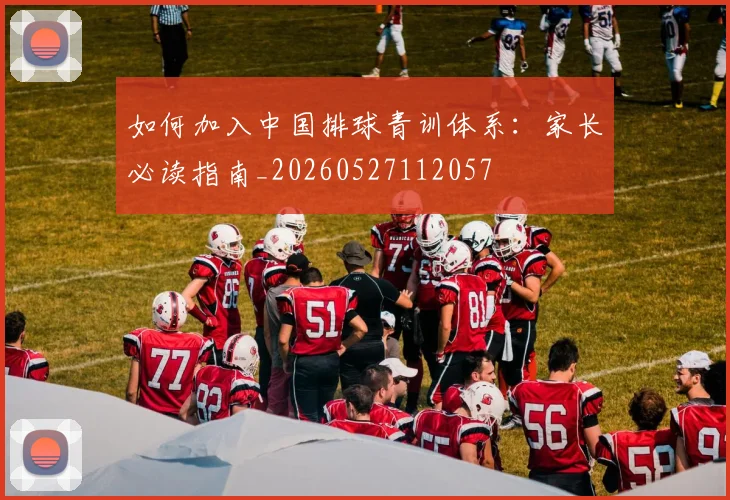 如何加入中国排球青训体系：家长必读指南_20260527112057