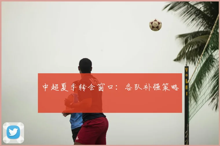 中超夏季转会窗口：各队补强策略