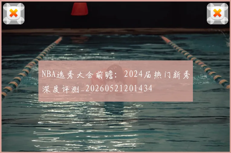 NBA选秀大会前瞻:2024届热门新秀深度评测_20260521201434