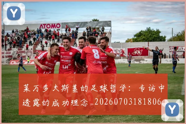 莱万多夫斯基的足球哲学：专访中透露的成功理念_20260703181806