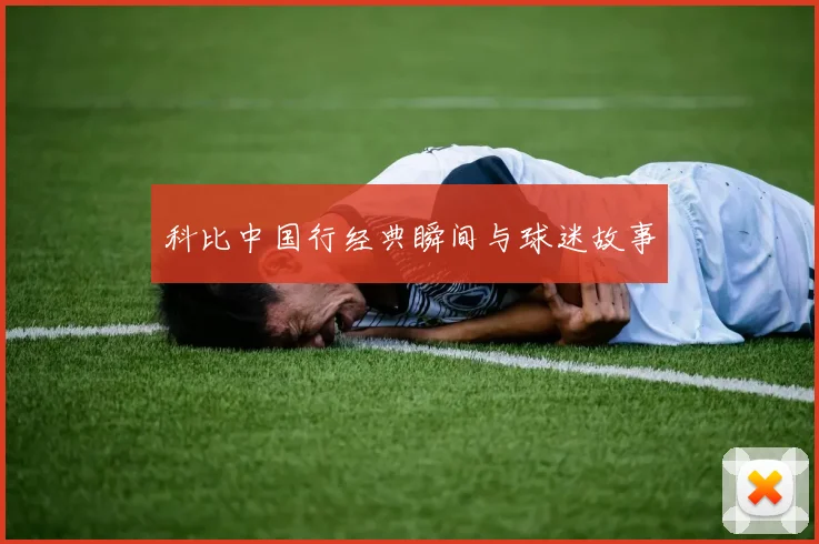 科比中国行经典瞬间与球迷故事