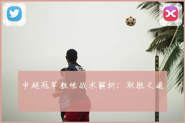 中超冠军教练战术解析:取胜之道